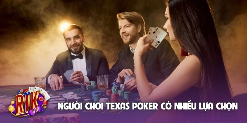 Người chơi Texas Poker có nhiều lựa chọn