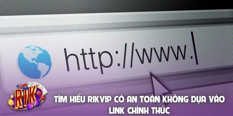 Tìm hiểu Rikvip có an toàn không dựa vào link chính thức